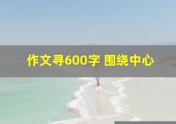 作文寻600字 围绕中心